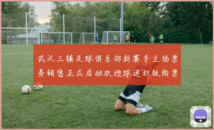 武汉三镇足球俱乐部新赛季主场票务销售正式启动欢迎球迷积极购票支持球队