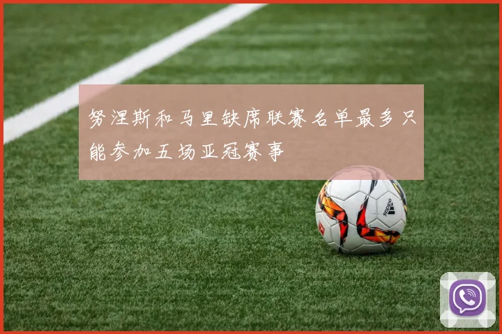 努涅斯和马里缺席联赛名单最多只能参加五场亚冠赛事