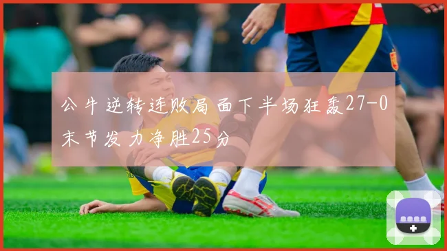 公牛逆转连败局面下半场狂轰27-0末节发力净胜25分
